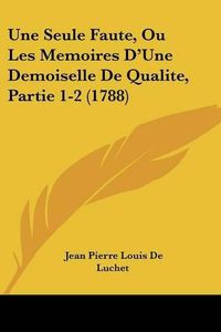 Cover image for Une Seule Faute, Ou Les Memoires D'Une Demoiselle de Qualite, Partie 1-2 (1788)