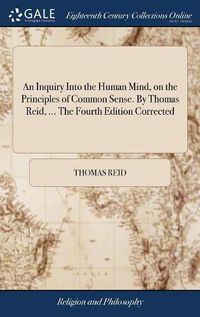 Cover image for An Inquiry Into the Human Mind, on the Principles of Common Sense. By Thomas Reid, ... The Fourth Edition Corrected