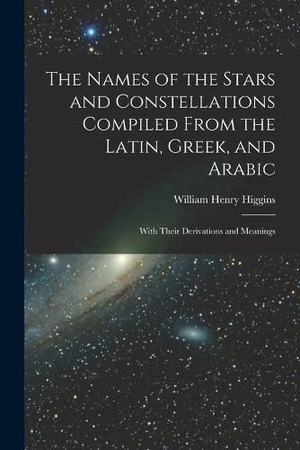 The Names of the Stars and Constellations Compiled From the Latin, Greek, and Arabic