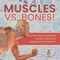 Cover image for Muscles vs. Bones! Human Musculoskeletal System Examined Integumentary System Grade 6-8 Life Science