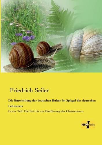 Die Entwicklung der deutschen Kultur im Spiegel des deutschen Lehnworts: Erster Teil: Die Zeit bis zur Einfuhrung des Christentums