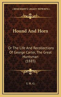 Cover image for Hound and Horn: Or the Life and Recollections of George Carter, the Great Huntsman (1885)