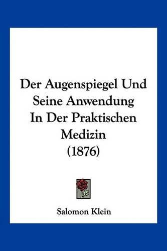 Cover image for Der Augenspiegel Und Seine Anwendung in Der Praktischen Medizin (1876)