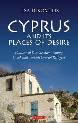 Cover image for Cyprus and its Places of Desire: Cultures of Displacement among Greek and Turkish Cypriot Refugees