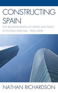 Cover image for Constructing Spain: The Re-imagination of Space and Place in Fiction and Film, 1953-2003