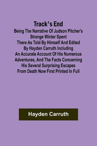 Cover image for Track's End Being the Narrative of Judson Pitcher's Strange Winter Spent There as Told by Himself and Edited by Hayden Carruth Including an Accurate Account of His Numerous Adventures, and the Facts Concerning His Several Surprising Escapes from Death Now