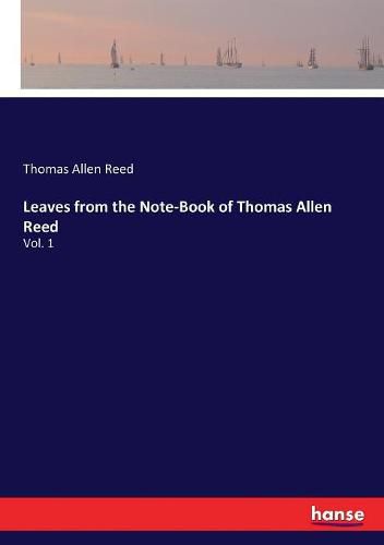 Leaves from the Note-Book of Thomas Allen Reed: Vol. 1