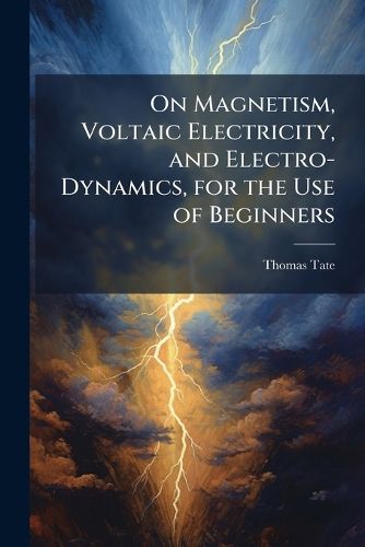 Cover image for On Magnetism, Voltaic Electricity, and Electro-Dynamics, for the Use of Beginners