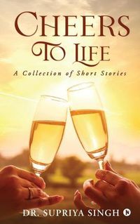 Cover image for Cheers To Life: A Collection of Short stories