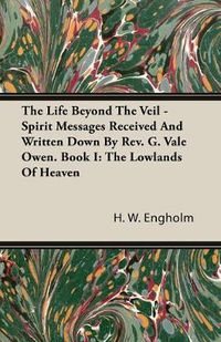 Cover image for The Life Beyond The Veil - Spirit Messages Received And Written Down By Rev. G. Vale Owen. Book I: The Lowlands Of Heaven