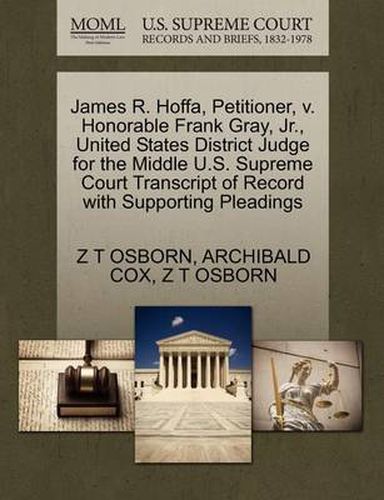 Cover image for James R. Hoffa, Petitioner, V. Honorable Frank Gray, JR., United States District Judge for the Middle U.S. Supreme Court Transcript of Record with Supporting Pleadings