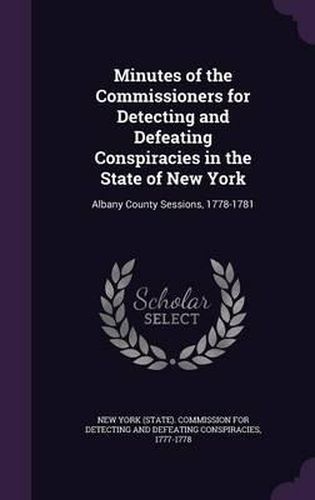 Cover image for Minutes of the Commissioners for Detecting and Defeating Conspiracies in the State of New York: Albany County Sessions, 1778-1781