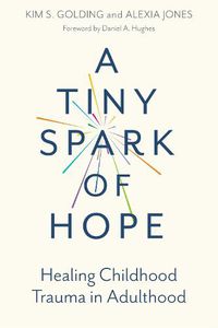 Cover image for A Tiny Spark of Hope: Healing Childhood Trauma in Adulthood