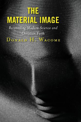 Cover image for The Material Image: Reconciling Modern Science and Christian Faith