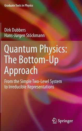 Quantum Physics: The Bottom-Up Approach: From the Simple Two-Level System to Irreducible Representations