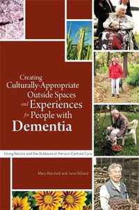 Cover image for Creating Culturally Appropriate Outside Spaces and Experiences for People with Dementia: Using Nature and the Outdoors in Person-Centred Care
