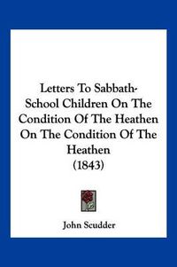 Cover image for Letters to Sabbath-School Children on the Condition of the Heathen on the Condition of the Heathen (1843)