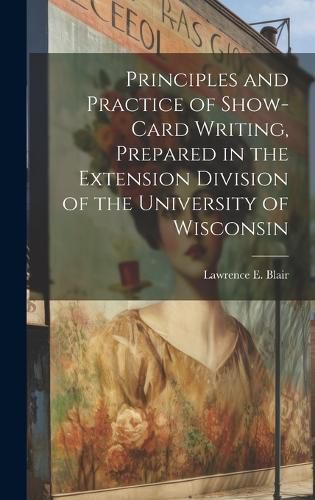 Cover image for Principles and Practice of Show-Card Writing, Prepared in the Extension Division of the University of Wisconsin