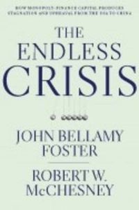 Cover image for The Endless Crisis: How Monopoly-finance Capital Produces Stagnation and Upheaval from the USA to China