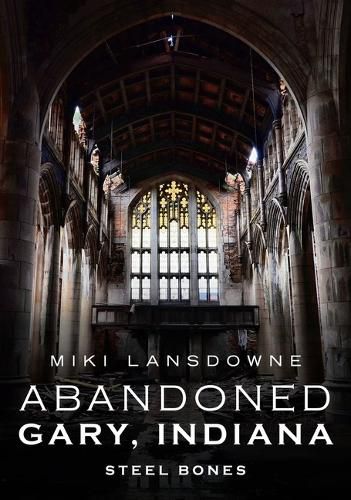 Cover image for Abandoned Gary, Indiana: Steel Bones