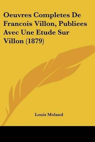 Oeuvres Completes de Francois Villon, Publiees Avec Une Etude Sur Villon (1879)