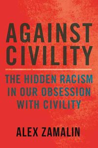 Cover image for Against Civility: Race and the Dark History of an Idea