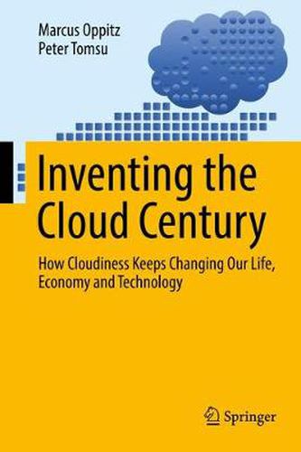 Inventing the Cloud Century: How Cloudiness Keeps Changing Our Life, Economy and Technology