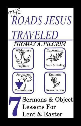 Cover image for The Roads Jesus Traveled: Sermons and Object Lessons for Lent and Easter