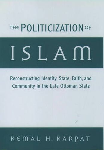 Cover image for The Politicization of Islam: Reconstructing Identity, State, Faith, and Community in the Late Ottoman State