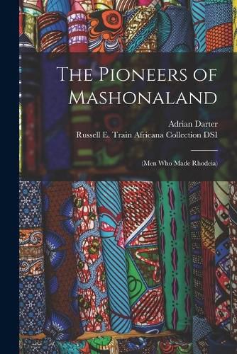 Cover image for The Pioneers of Mashonaland: (men Who Made Rhodeia)