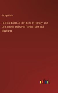 Cover image for Political Facts. A Text-book of History. The Democratic and Other Parties; Men and Measures