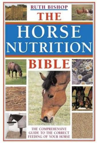 Cover image for The Horse Nutrition Bible: The Comprehensive Guide to the Correct Feeding of Your Horse