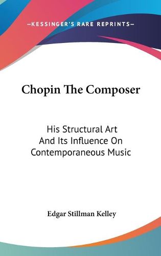 Cover image for Chopin the Composer: His Structural Art and Its Influence on Contemporaneous Music