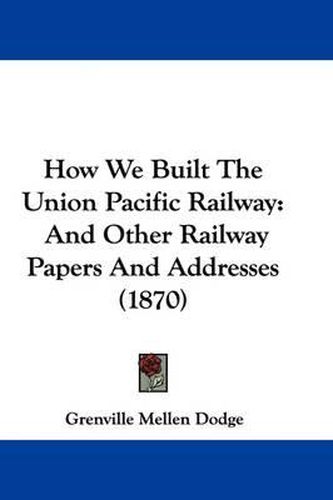 How We Built the Union Pacific Railway: And Other Railway Papers and Addresses (1870)