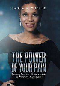 Cover image for The Power of Your Pain: Pushing Past from Where You Are to Where You Need to Be