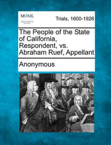 Cover image for The People of the State of California, Respondent, vs. Abraham Ruef, Appellant