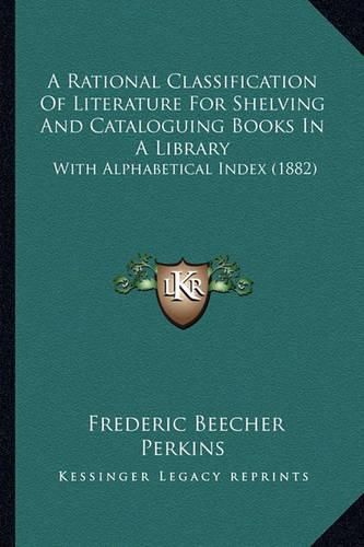 A Rational Classification of Literature for Shelving and Cataloguing Books in a Library: With Alphabetical Index (1882)