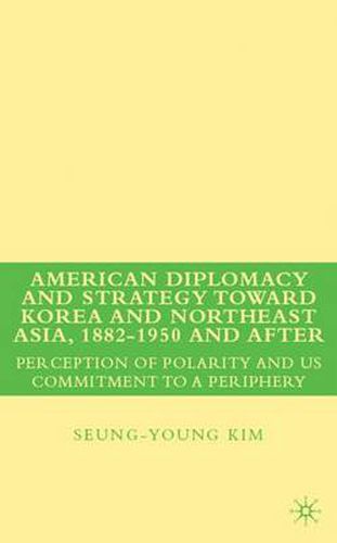 Cover image for American Diplomacy and Strategy toward Korea and Northeast Asia, 1882 - 1950 and After: Perception of Polarity and US Commitment to a Periphery
