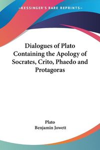 Cover image for Dialogues of Plato Containing the Apology of Socrates, Crito, Phaedo and Protagoras