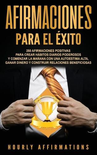 Cover image for Afirmaciones para el exito: 250 afirmaciones positivas para crear habitos diarios poderosos y comenzar la manana con una autoestima alta, ganar dinero y construir relaciones beneficiosas