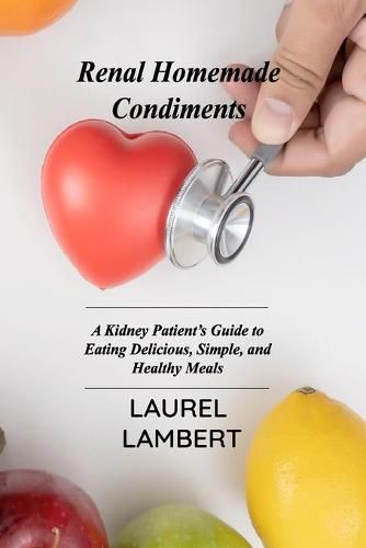 Cover image for Renal Diet Homemade Condiments: A Kidney Patient's Guide to Eating Delicious, Simple, and Healthy Meals