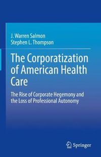 Cover image for The Corporatization of American Health Care: The Rise of Corporate Hegemony and the Loss of Professional Autonomy