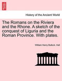 Cover image for The Romans on the Riviera and the Rhone. a Sketch of the Conquest of Liguria and the Roman Province. with Plates.