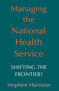 Cover image for Managing the National Health Service: Shifting the frontier?