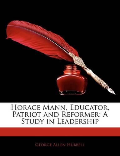 Cover image for Horace Mann, Educator, Patriot and Reformer: A Study in Leadership