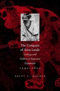 Cover image for The Conquest of Ainu Lands: Ecology and Culture in Japanese Expansion,1590-1800