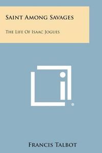 Cover image for Saint Among Savages: The Life of Isaac Jogues