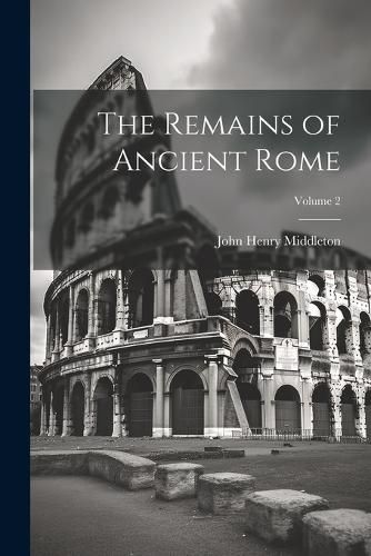 The Remains of Ancient Rome; Volume 2