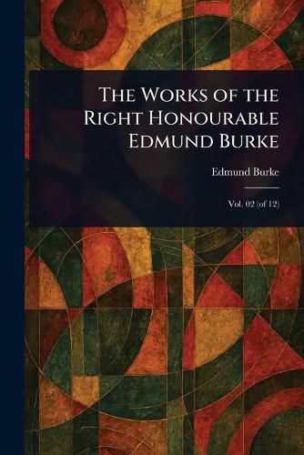 Cover image for The Works of the Right Honourable Edmund Burke
