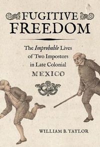 Cover image for Fugitive Freedom: The Improbable Lives of Two Impostors in Late Colonial Mexico